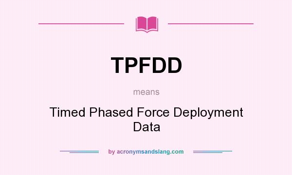 What does TPFDD mean? It stands for Timed Phased Force Deployment Data