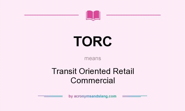 What does TORC mean? It stands for Transit Oriented Retail Commercial