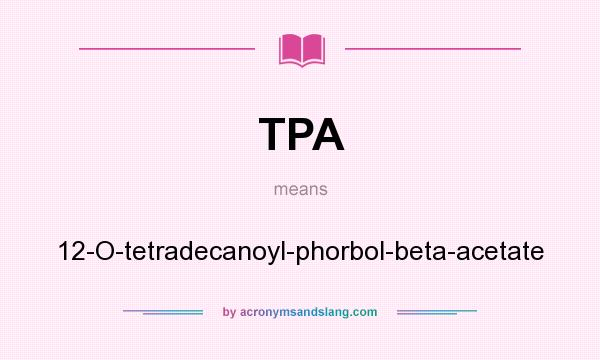 What does TPA mean? It stands for 12-O-tetradecanoyl-phorbol-beta-acetate
