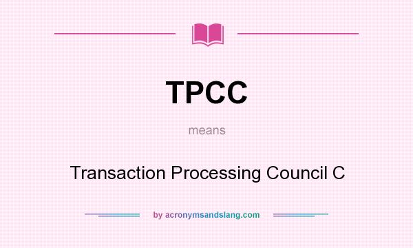 What does TPCC mean? It stands for Transaction Processing Council C