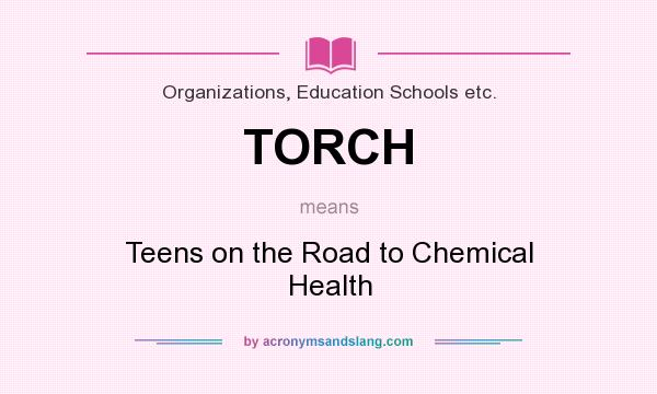 What does TORCH mean? It stands for Teens on the Road to Chemical Health