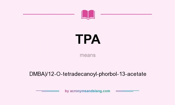 What does TPA mean? It stands for DMBA)/12-O-tetradecanoyl-phorbol-13-acetate