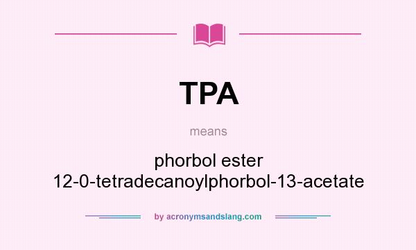 What does TPA mean? It stands for phorbol ester 12-0-tetradecanoylphorbol-13-acetate