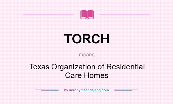 What does TORCH mean? It stands for Texas Organization of Residential Care Homes