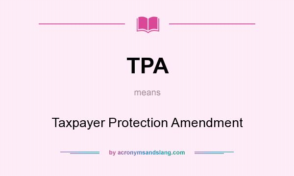 What does TPA mean? It stands for Taxpayer Protection Amendment