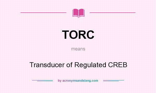 What does TORC mean? It stands for Transducer of Regulated CREB