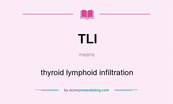 What does TLI mean? It stands for thyroid lymphoid infiltration
