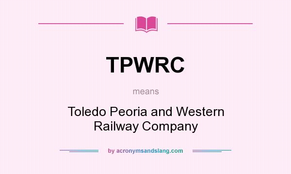 What does TPWRC mean? It stands for Toledo Peoria and Western Railway Company