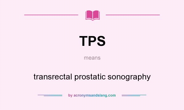 What does TPS mean? It stands for transrectal prostatic sonography