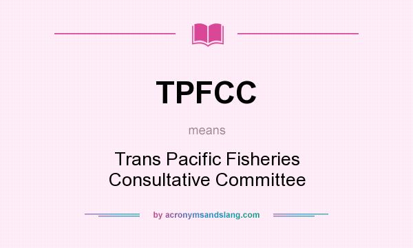 What does TPFCC mean? It stands for Trans Pacific Fisheries Consultative Committee