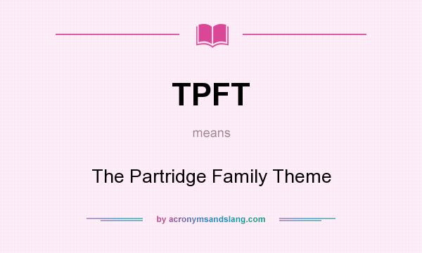 What does TPFT mean? It stands for The Partridge Family Theme