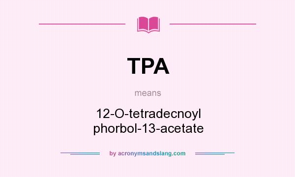 What does TPA mean? It stands for 12-O-tetradecnoyl phorbol-13-acetate