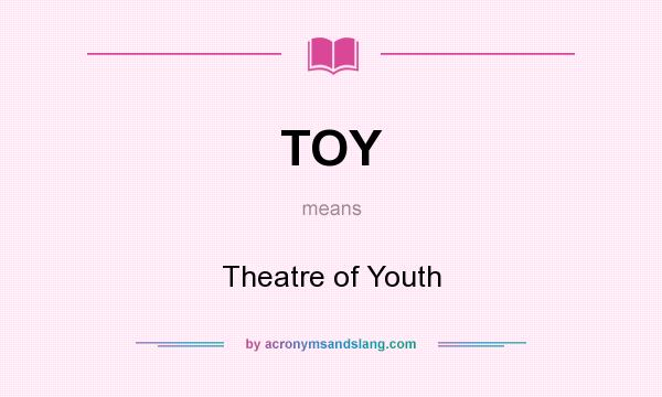 What does TOY mean? It stands for Theatre of Youth
