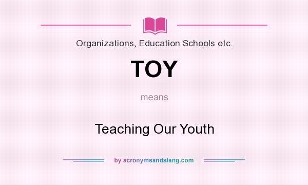 What does TOY mean? It stands for Teaching Our Youth
