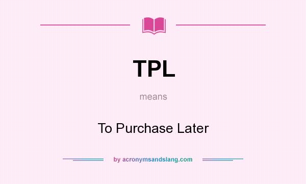 What does TPL mean? It stands for To Purchase Later