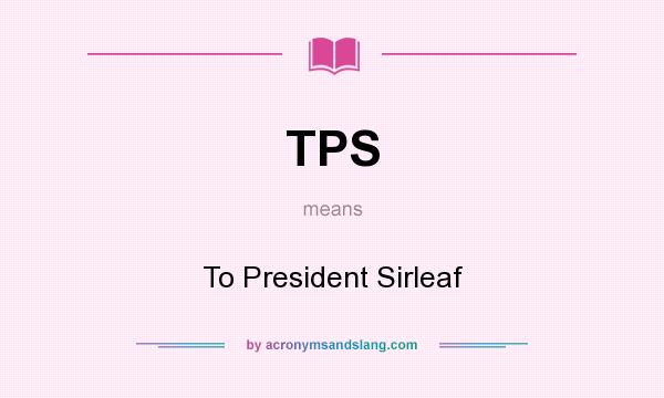 What does TPS mean? It stands for To President Sirleaf