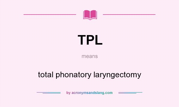 What does TPL mean? It stands for total phonatory laryngectomy