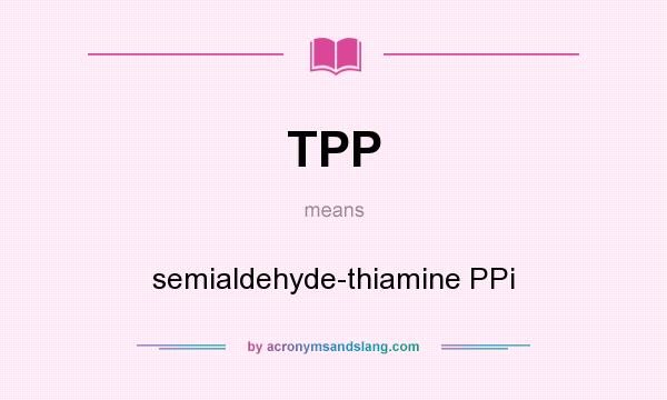 What does TPP mean? It stands for semialdehyde-thiamine PPi