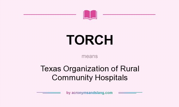 What does TORCH mean? It stands for Texas Organization of Rural Community Hospitals