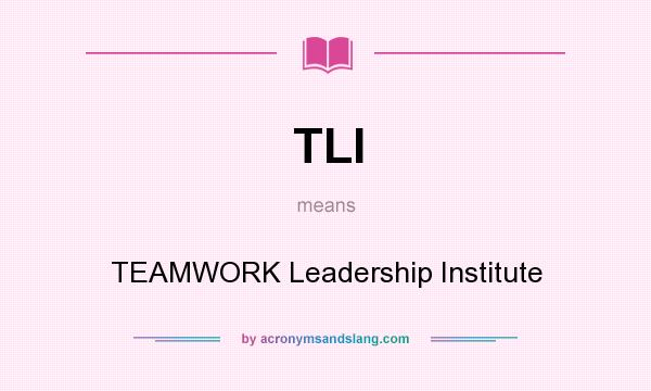 What does TLI mean? It stands for TEAMWORK Leadership Institute