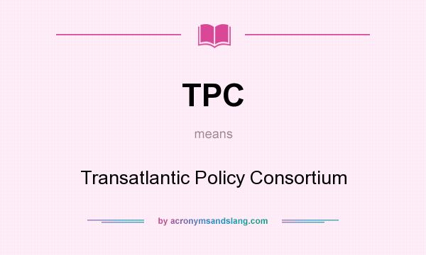 What does TPC mean? It stands for Transatlantic Policy Consortium