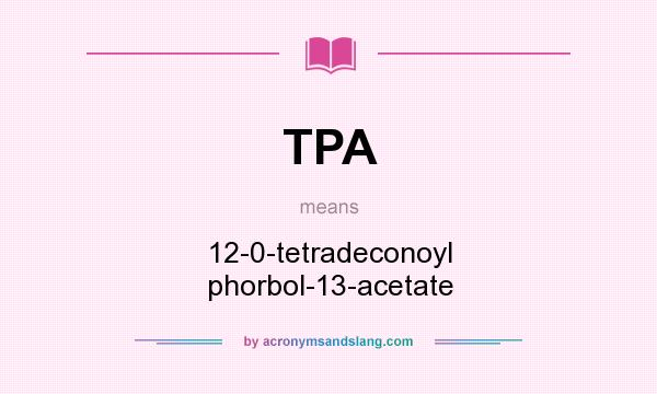 What does TPA mean? It stands for 12-0-tetradeconoyl phorbol-13-acetate