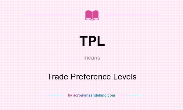 What does TPL mean? It stands for Trade Preference Levels