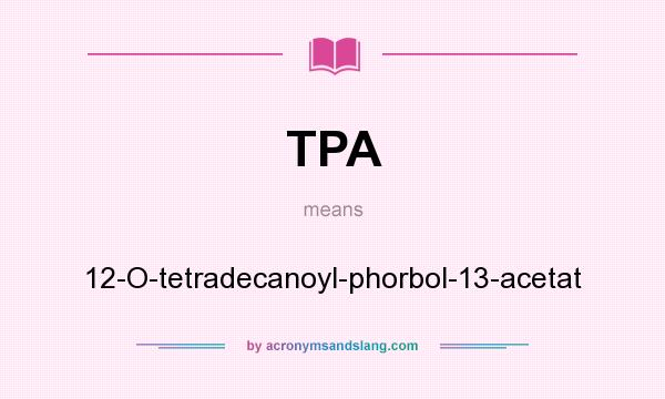 What does TPA mean? It stands for 12-O-tetradecanoyl-phorbol-13-acetat
