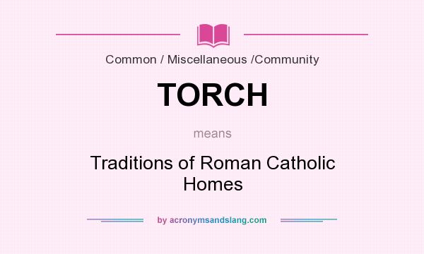 What does TORCH mean? It stands for Traditions of Roman Catholic Homes
