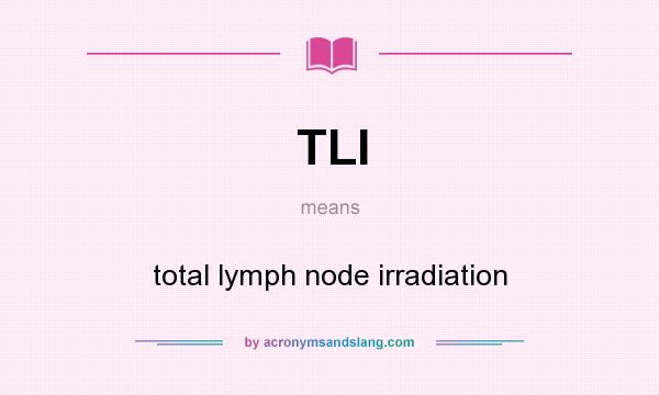 What does TLI mean? It stands for total lymph node irradiation