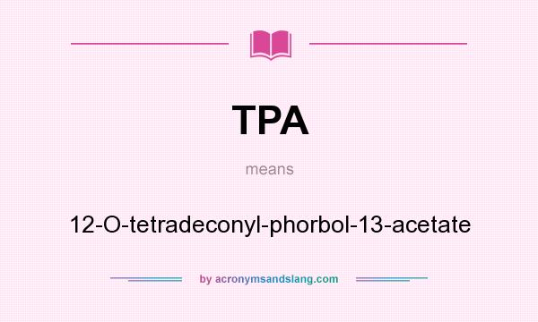 What does TPA mean? It stands for 12-O-tetradeconyl-phorbol-13-acetate