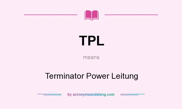 What does TPL mean? It stands for Terminator Power Leitung