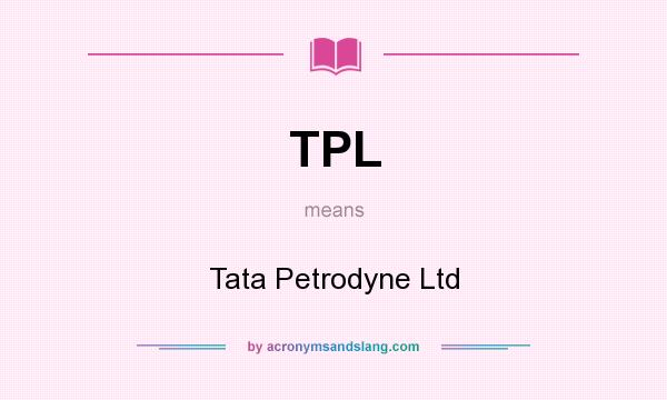 What does TPL mean? It stands for Tata Petrodyne Ltd