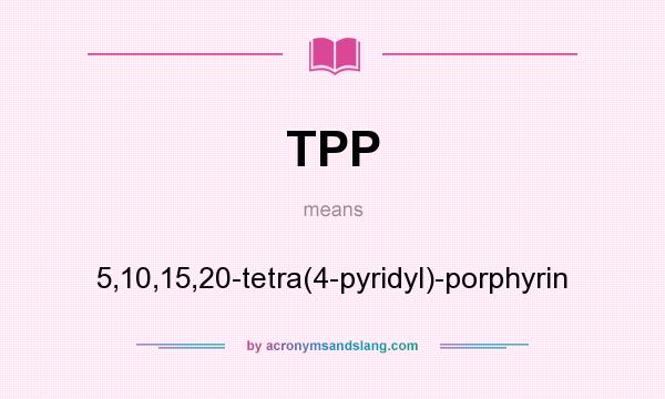 What does TPP mean? It stands for 5,10,15,20-tetra(4-pyridyl)-porphyrin