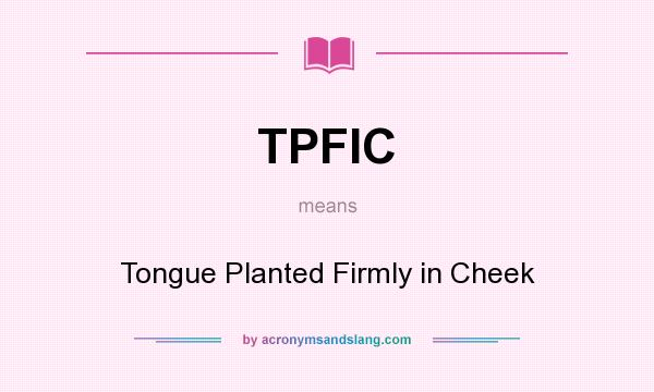 What does TPFIC mean? It stands for Tongue Planted Firmly in Cheek