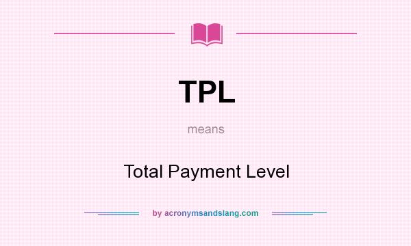 What does TPL mean? It stands for Total Payment Level