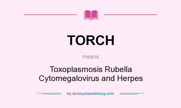 What does TORCH mean? It stands for Toxoplasmosis Rubella Cytomegalovirus and Herpes