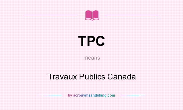 What does TPC mean? It stands for Travaux Publics Canada