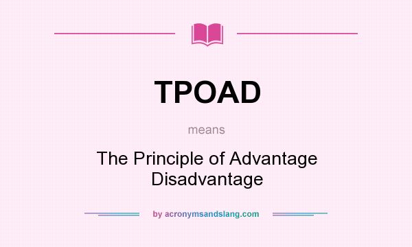 What does TPOAD mean? It stands for The Principle of Advantage Disadvantage