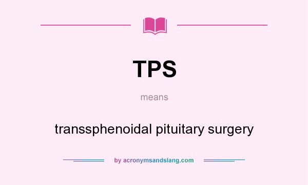 What does TPS mean? It stands for transsphenoidal pituitary surgery