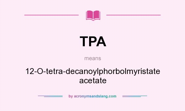 What does TPA mean? It stands for 12-O-tetra-decanoylphorbolmyristate acetate