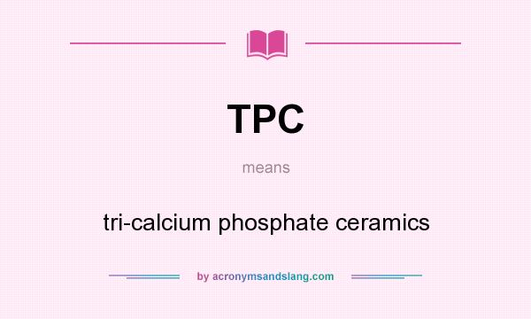 What does TPC mean? It stands for tri-calcium phosphate ceramics