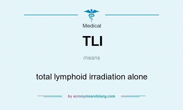 What does TLI mean? It stands for total lymphoid irradiation alone