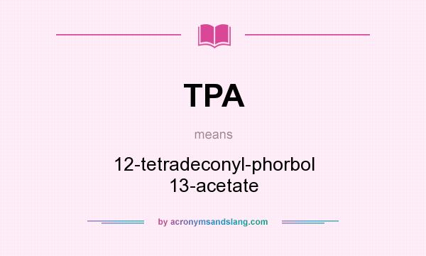 What does TPA mean? It stands for 12-tetradeconyl-phorbol 13-acetate
