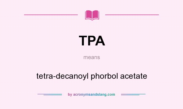 What does TPA mean? It stands for tetra-decanoyl phorbol acetate