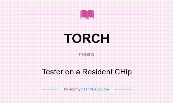 What does TORCH mean? It stands for Tester on a Resident CHip