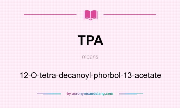 What does TPA mean? It stands for 12-O-tetra-decanoyl-phorbol-13-acetate