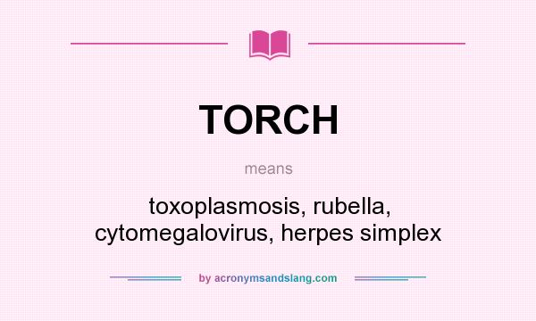 What does TORCH mean? It stands for toxoplasmosis, rubella, cytomegalovirus, herpes simplex