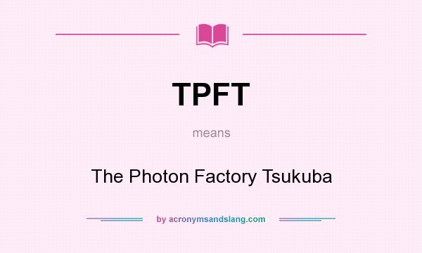 What does TPFT mean? It stands for The Photon Factory Tsukuba