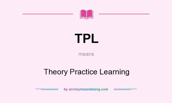 What does TPL mean? It stands for Theory Practice Learning